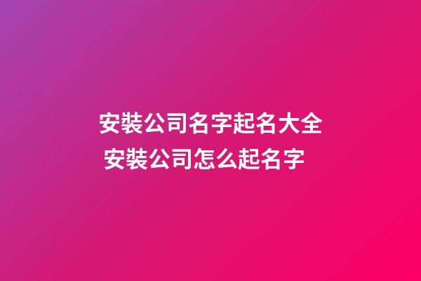 安裝公司名字起名大全 安裝公司怎么起名字